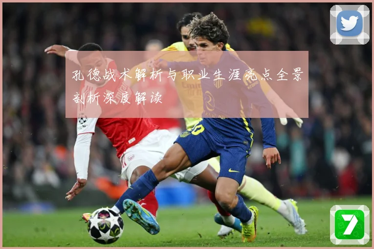 孔德战术解析与职业生涯亮点全景剖析深度解读
