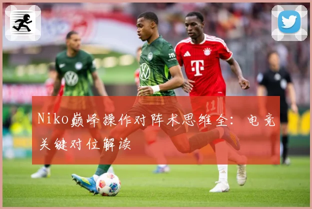 Niko巅峰操作对阵术思维全：电竞关键对位解读