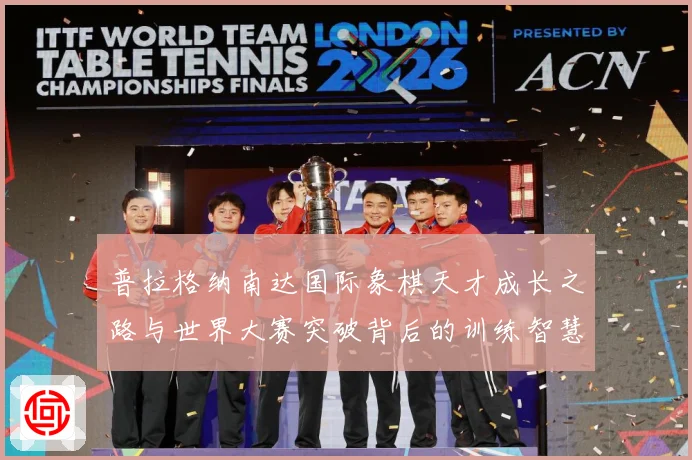 普拉格纳南达国际象棋天才成长之路与世界大赛突破背后的训练智慧与竞技传奇