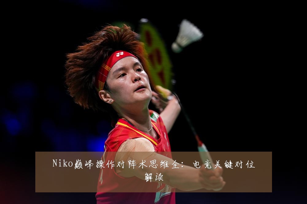 Niko巅峰操作对阵术思维全：电竞关键对位解读