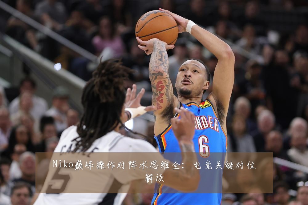 Niko巅峰操作对阵术思维全：电竞关键对位解读