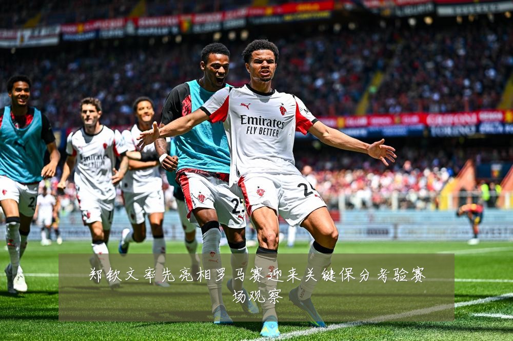 郑钦文率先亮相罗马赛迎来关键保分考验赛场观察